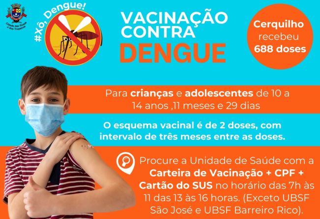 A Prefeitura de Cerquilho, por meio da Secretaria de Saúde -  Vigilância Epidemiológica comunica que a vacina contra DENGUE está disponível para as crianças e adolescentes de 10 a 14 anos ,11 meses e 29 dias.